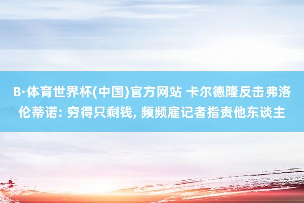 B·体育世界杯(中国)官方网站 卡尔德隆反击弗洛伦蒂诺: 穷得只剩钱， 频频雇记者指责他东谈主
