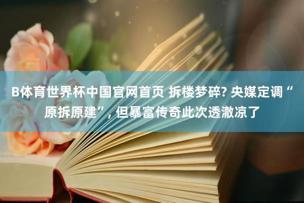 B体育世界杯中国官网首页 拆楼梦碎? 央媒定调“原拆原建”， 但暴富传奇此次透澈凉了