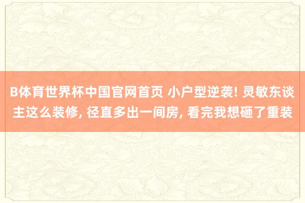 B体育世界杯中国官网首页 小户型逆袭! 灵敏东谈主这么装修， 径直多出一间房， 看完我想砸了重装