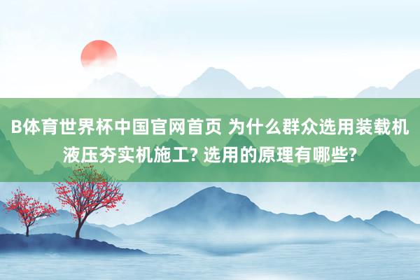 B体育世界杯中国官网首页 为什么群众选用装载机液压夯实机施工? 选用的原理有哪些?
