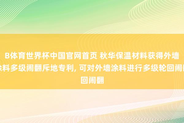B体育世界杯中国官网首页 秋华保温材料获得外墙涂料多级闹翻斥地专利， 可对外墙涂料进行多级轮回闹翻