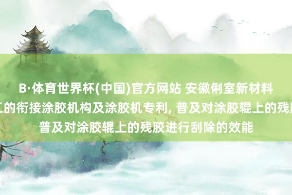 B·体育世界杯(中国)官方网站 安徽俐室新材料苦求基于板材加工的衔接涂胶机构及涂胶机专利， 普及对涂胶辊上的残胶进行刮除的效能