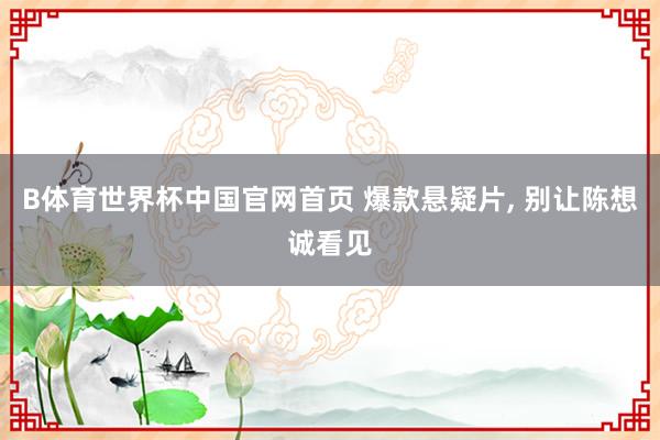 B体育世界杯中国官网首页 爆款悬疑片， 别让陈想诚看见