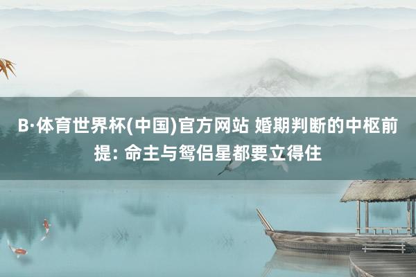 B·体育世界杯(中国)官方网站 婚期判断的中枢前提: 命主与鸳侣星都要立得住