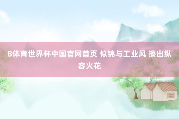 B体育世界杯中国官网首页 似锦与工业风 擦出纵容火花