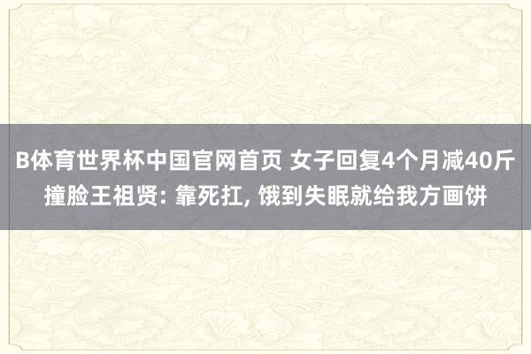 B体育世界杯中国官网首页 女子回复4个月减40斤撞脸王祖贤: 靠死扛， 饿到失眠就给我方画饼