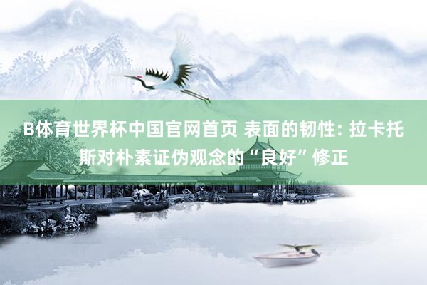 B体育世界杯中国官网首页 表面的韧性: 拉卡托斯对朴素证伪观念的“良好”修正