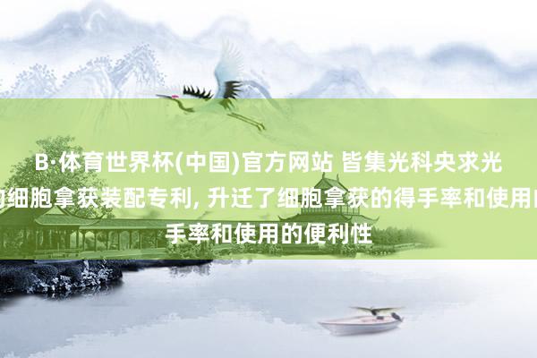 B·体育世界杯(中国)官方网站 皆集光科央求光磁双驱的细胞拿获装配专利， 升迁了细胞拿获的得手率和使用的便利性