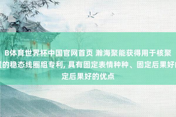 B体育世界杯中国官网首页 瀚海聚能获得用于核聚脚色置的稳态线圈组专利， 具有固定表情种种、固定后果好的优点