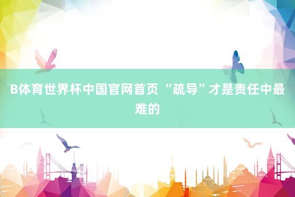 B体育世界杯中国官网首页 “疏导”才是责任中最难的