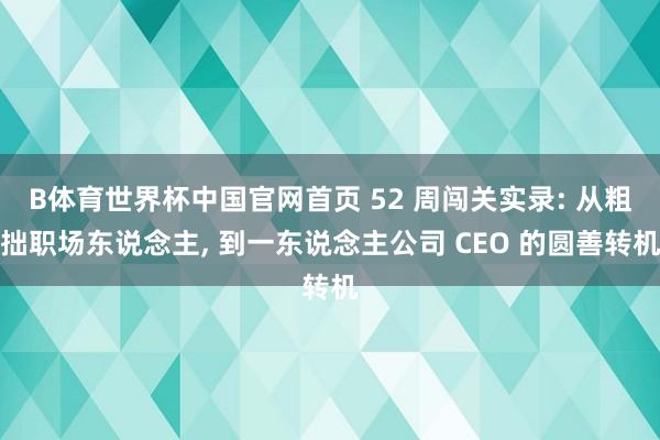 B体育世界杯中国官网首页 52 周闯关实录: 从粗拙职场东说念主， 到一东说念主公司 CEO 的圆善转机