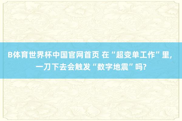 B体育世界杯中国官网首页 在“超变单工作”里， 一刀下去会触发“数字地震”吗?