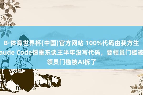 B·体育世界杯(中国)官方网站 100%代码由我方生成！Claude Code慎重东谈主半年没写代码，要领员门槛被AI拆了