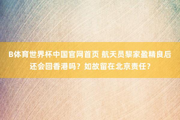 B体育世界杯中国官网首页 航天员黎家盈精良后还会回香港吗？如故留在北京责任？