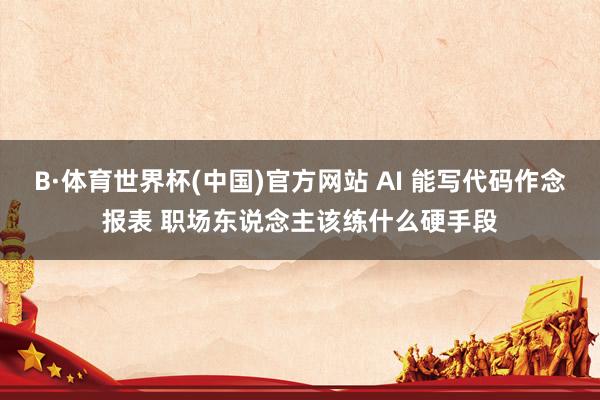 B·体育世界杯(中国)官方网站 AI 能写代码作念报表 职场东说念主该练什么硬手段