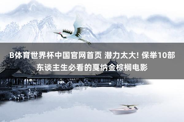 B体育世界杯中国官网首页 潜力太大! 保举10部东谈主生必看的戛纳金棕榈电影