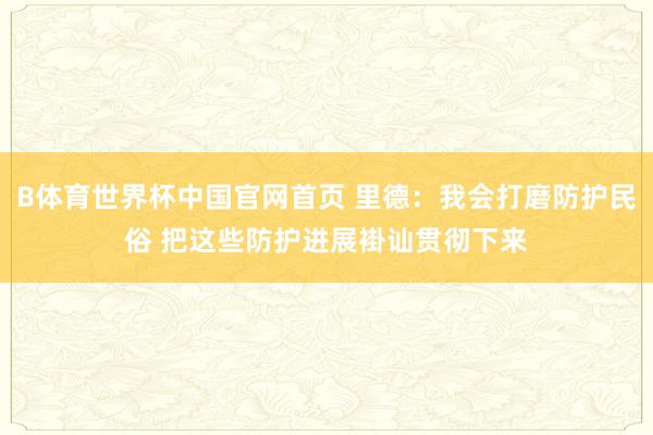 B体育世界杯中国官网首页 里德：我会打磨防护民俗 把这些防护进展褂讪贯彻下来