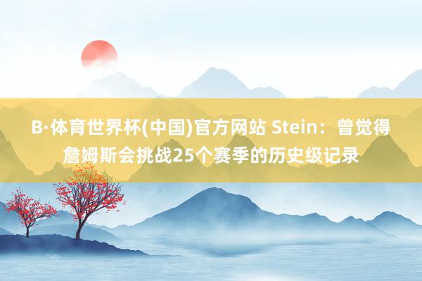 B·体育世界杯(中国)官方网站 Stein：曾觉得詹姆斯会挑战25个赛季的历史级记录