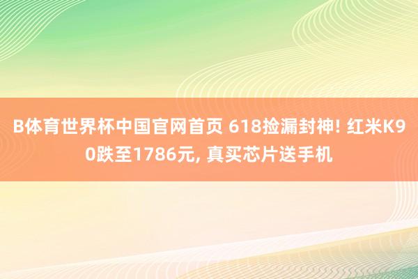 B体育世界杯中国官网首页 618捡漏封神! 红米K90跌至1786元， 真买芯片送手机