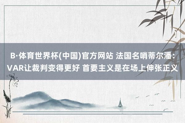 B·体育世界杯(中国)官方网站 法国名哨蒂尔潘：VAR让裁判变得更好 首要主义是在场上伸张正义