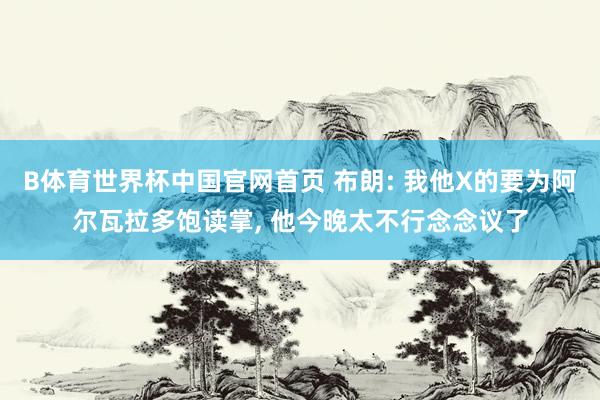 B体育世界杯中国官网首页 布朗: 我他X的要为阿尔瓦拉多饱读掌， 他今晚太不行念念议了