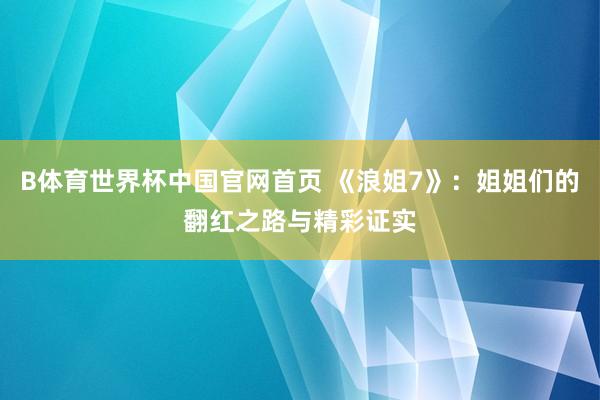 B体育世界杯中国官网首页 《浪姐7》：姐姐们的翻红之路与精彩证实
