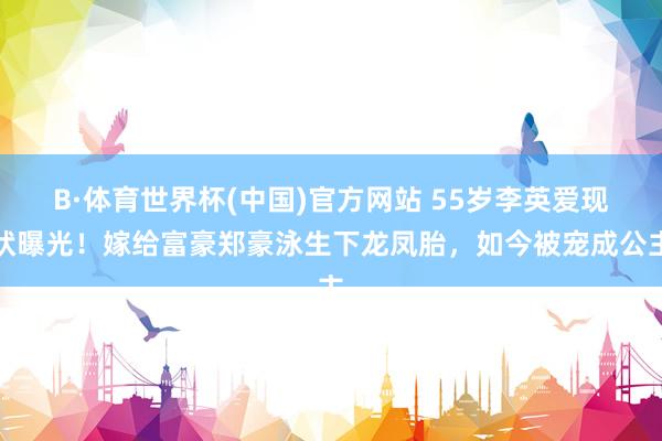 B·体育世界杯(中国)官方网站 55岁李英爱现状曝光！嫁给富豪郑豪泳生下龙凤胎，如今被宠成公主