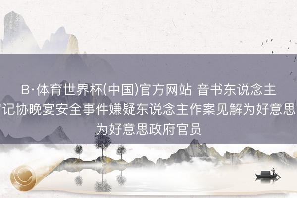 B·体育世界杯(中国)官方网站 音书东说念主士：白宫记协晚宴安全事件嫌疑东说念主作案见解为好意思政府官员