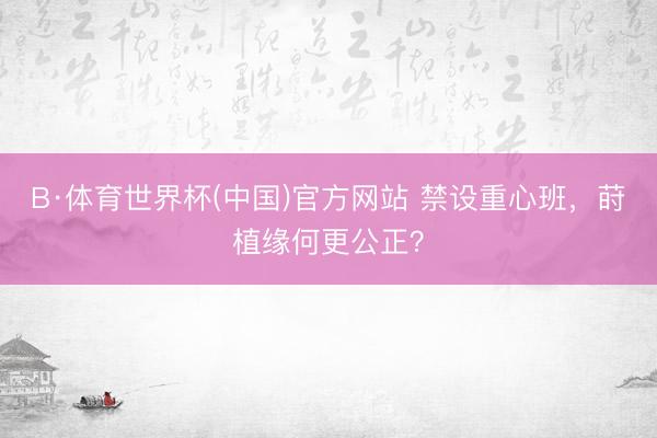 B·体育世界杯(中国)官方网站 禁设重心班，莳植缘何更公正？