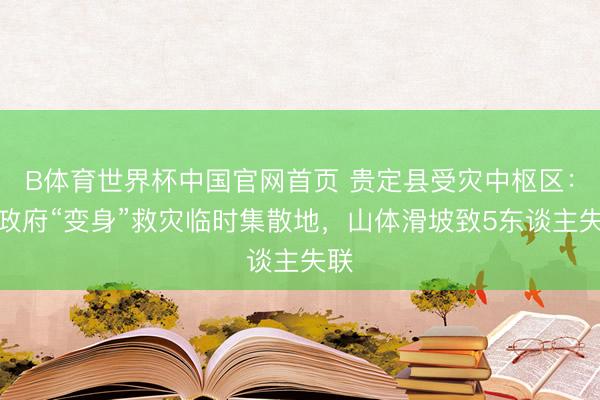 B体育世界杯中国官网首页 贵定县受灾中枢区：镇政府“变身”救灾临时集散地，山体滑坡致5东谈主失联