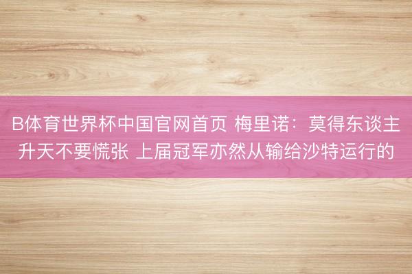 B体育世界杯中国官网首页 梅里诺：莫得东谈主升天不要慌张 上届冠军亦然从输给沙特运行的